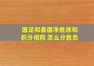 国足和泰国净胜球和积分相同 怎么分胜负